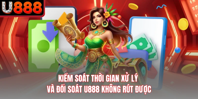 Kiểm soát thời gian xử lý và đối soát U888 không rút được