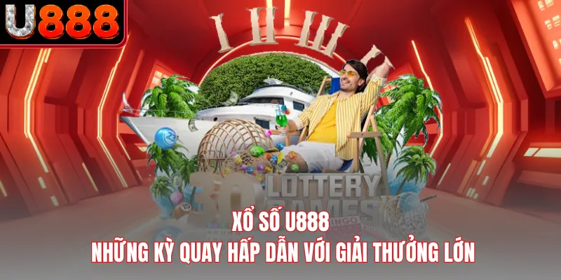 Xổ Số U888 - Những Kỳ Quay Hấp Dẫn Với Giải Thưởng Lớn